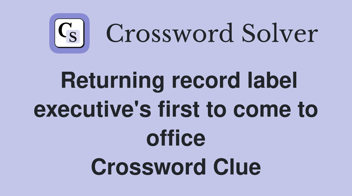 Returning record label executive's first to come to office Crossword Clue