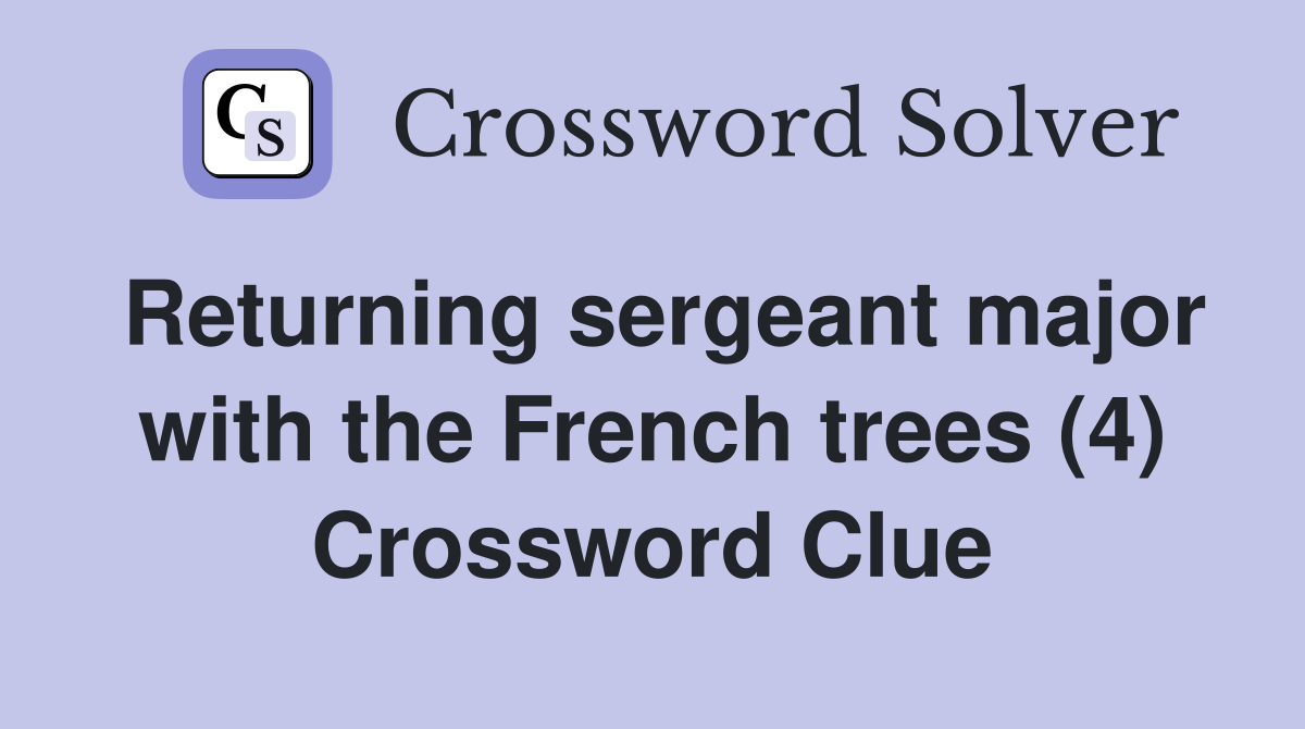 Returning sergeant major with the French trees (4) Crossword Clue