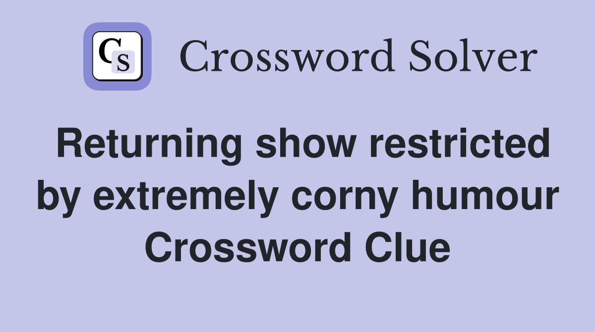 Returning show restricted by extremely corny humour Crossword Clue