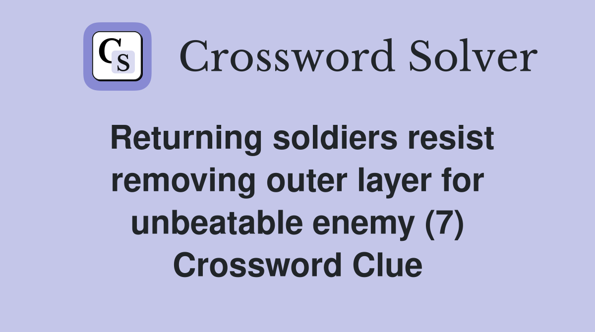 Returning soldiers resist removing outer layer for unbeatable enemy (7) Crossword Clue