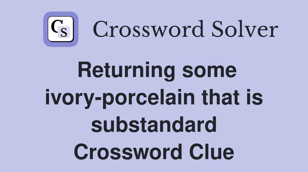 Returning some ivory-porcelain that is substandard Crossword Clue