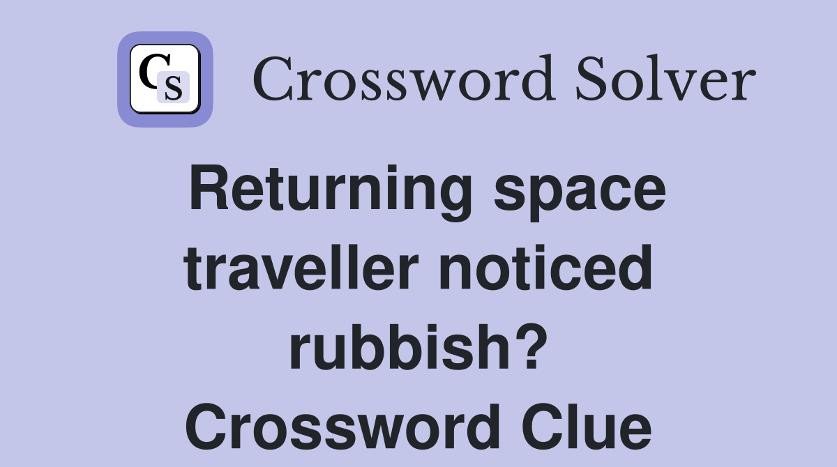 Returning space traveller noticed rubbish? Crossword Clue