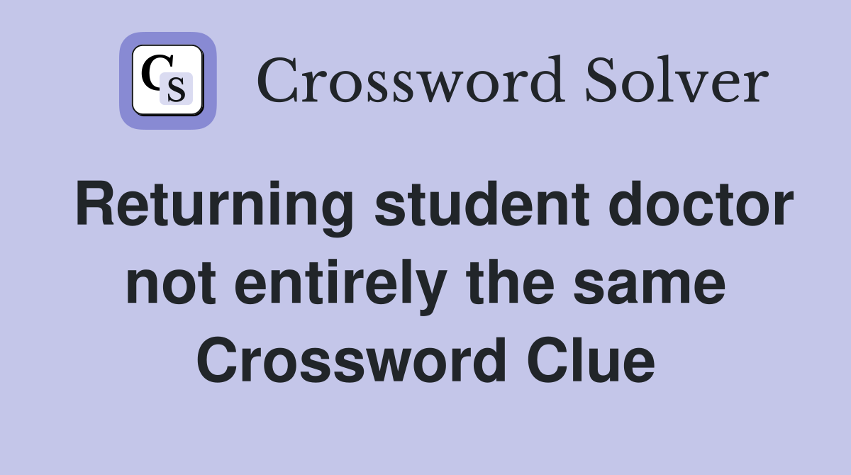 Returning student doctor not entirely the same Crossword Clue