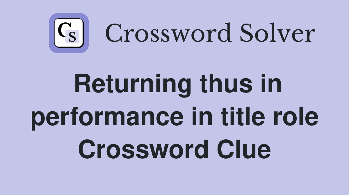 Returning thus in performance in title role Crossword Clue