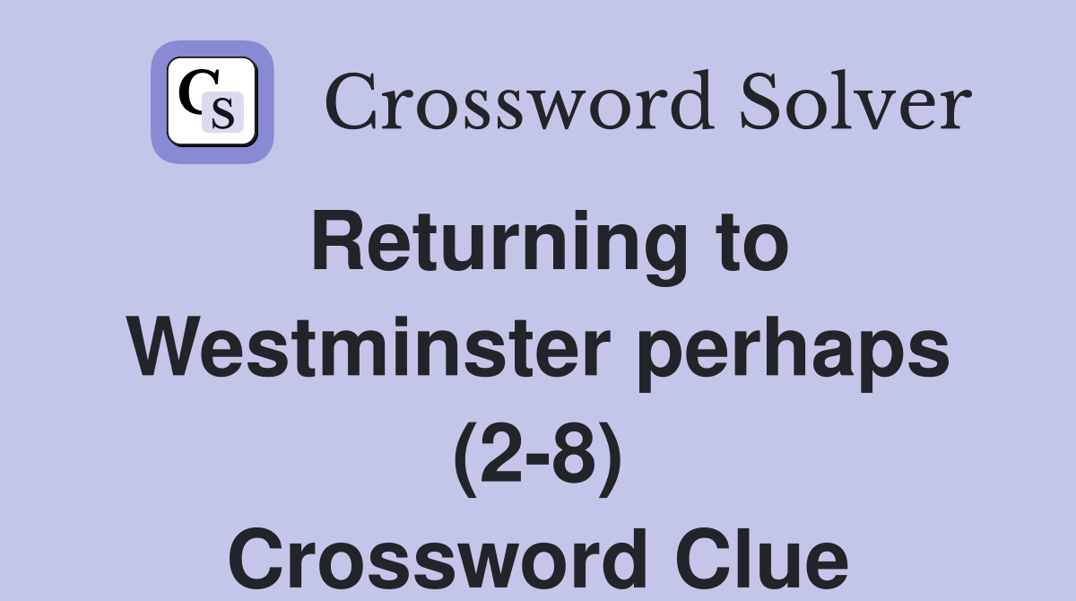 Returning to Westminster perhaps (2-8) Crossword Clue