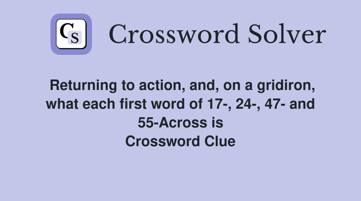 Returning to action, and, on a gridiron, what each first word of 17-, 24-, 47- and 55-Across is Crossword Clue