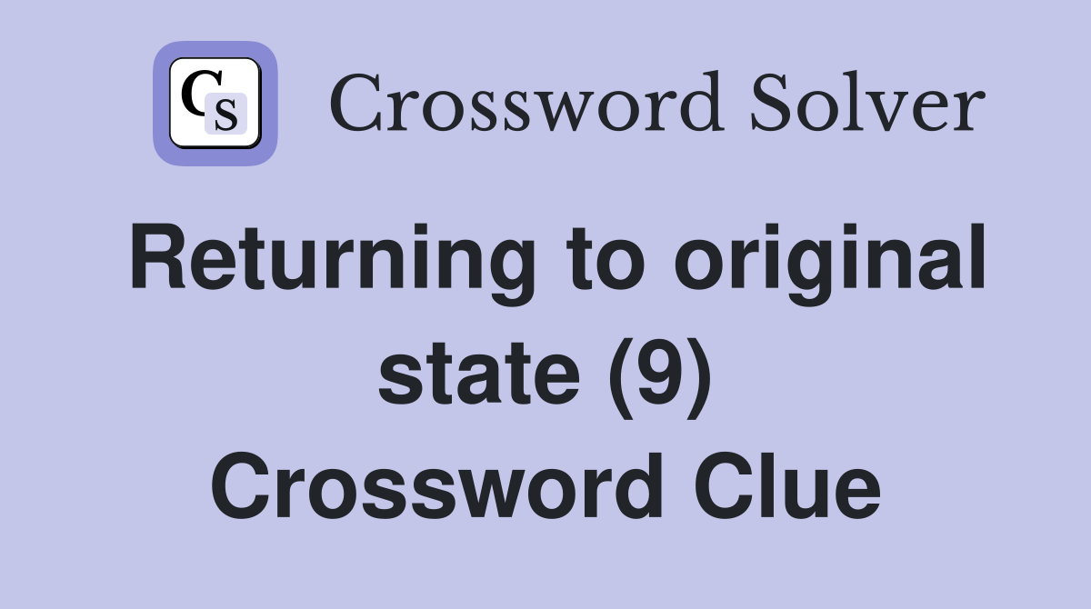 Returning to original state (9) Crossword Clue