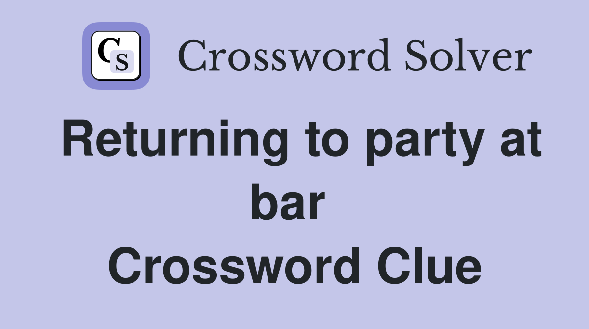 Returning to party at bar  Crossword Clue