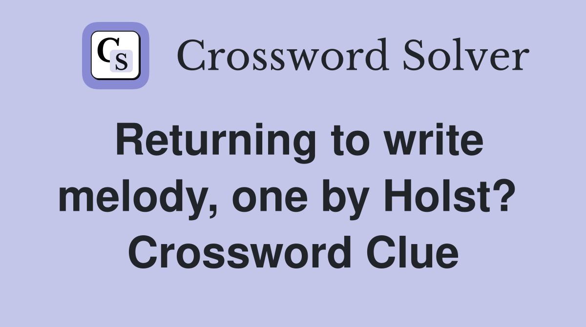 Returning to write melody, one by Holst?  Crossword Clue