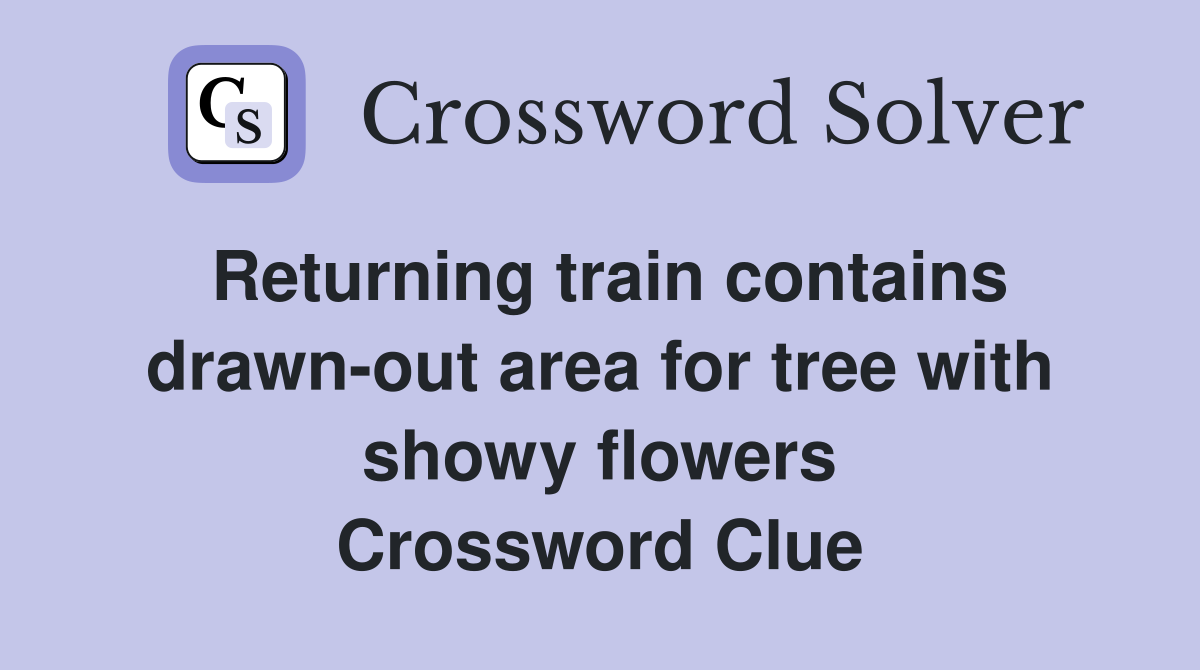 Returning train contains drawn-out area for tree with showy flowers Crossword Clue