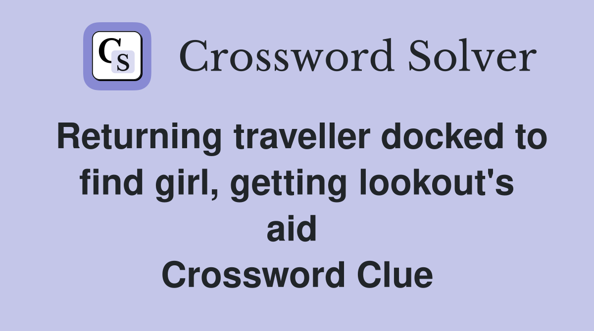 Returning traveller docked to find girl, getting lookout's aid  Crossword Clue