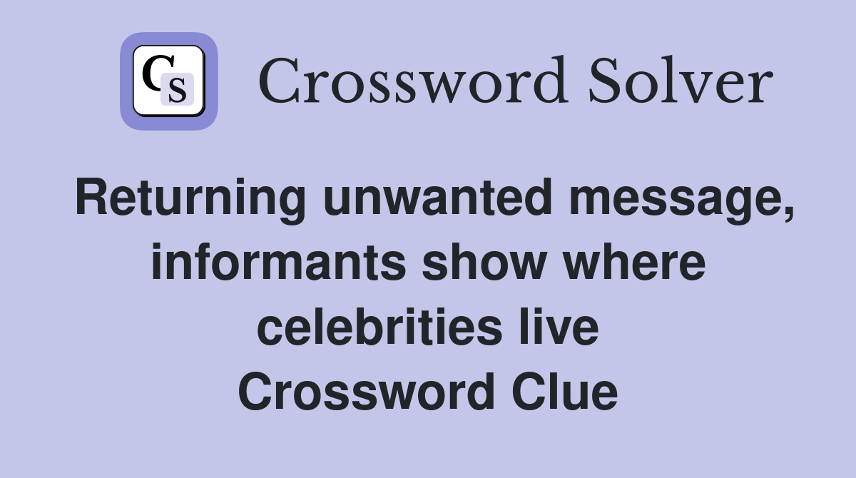 Returning unwanted message, informants show where celebrities live Crossword Clue