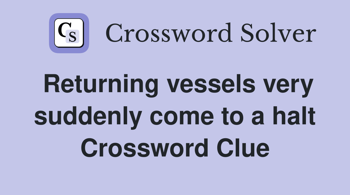 Returning vessels very suddenly come to a halt Crossword Clue