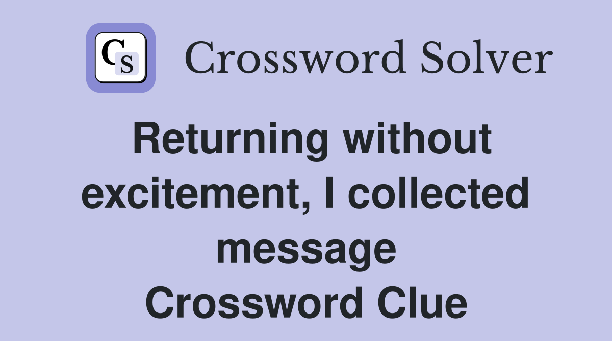 Returning without excitement, I collected message Crossword Clue