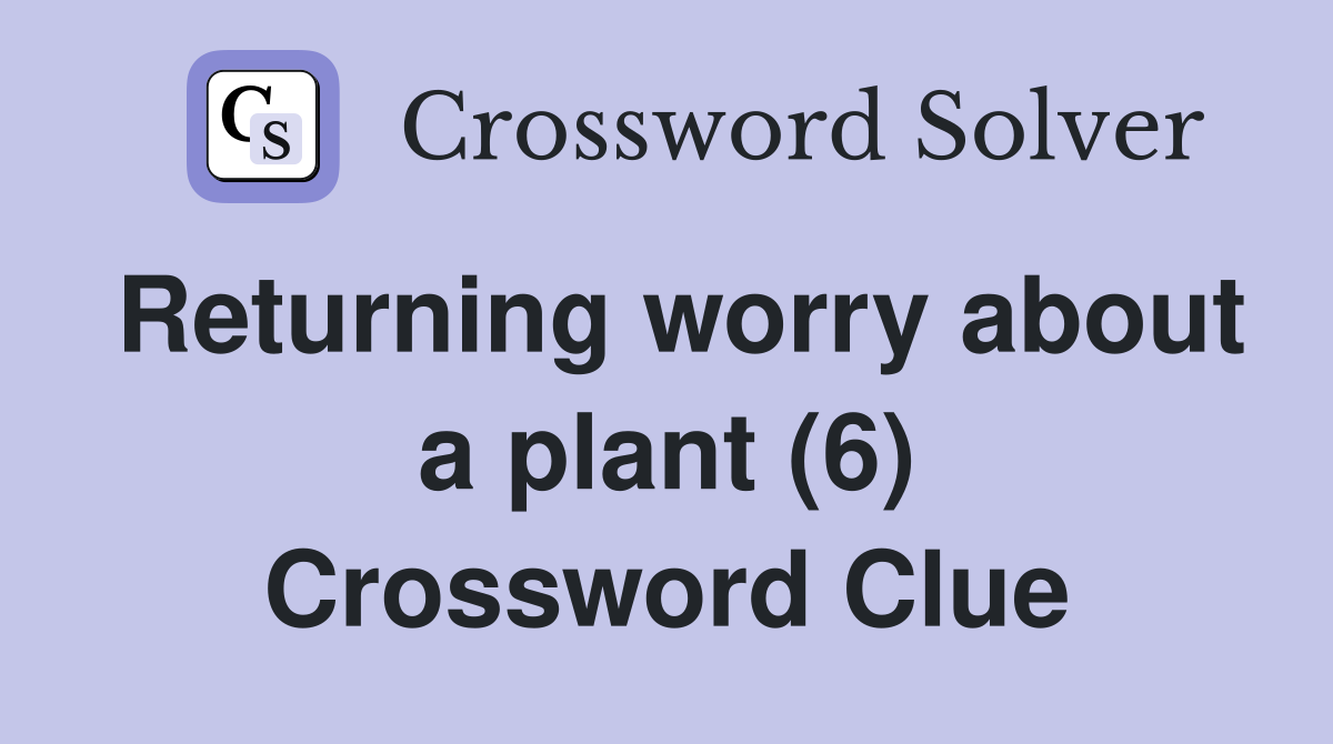 Returning worry about a plant (6) Crossword Clue