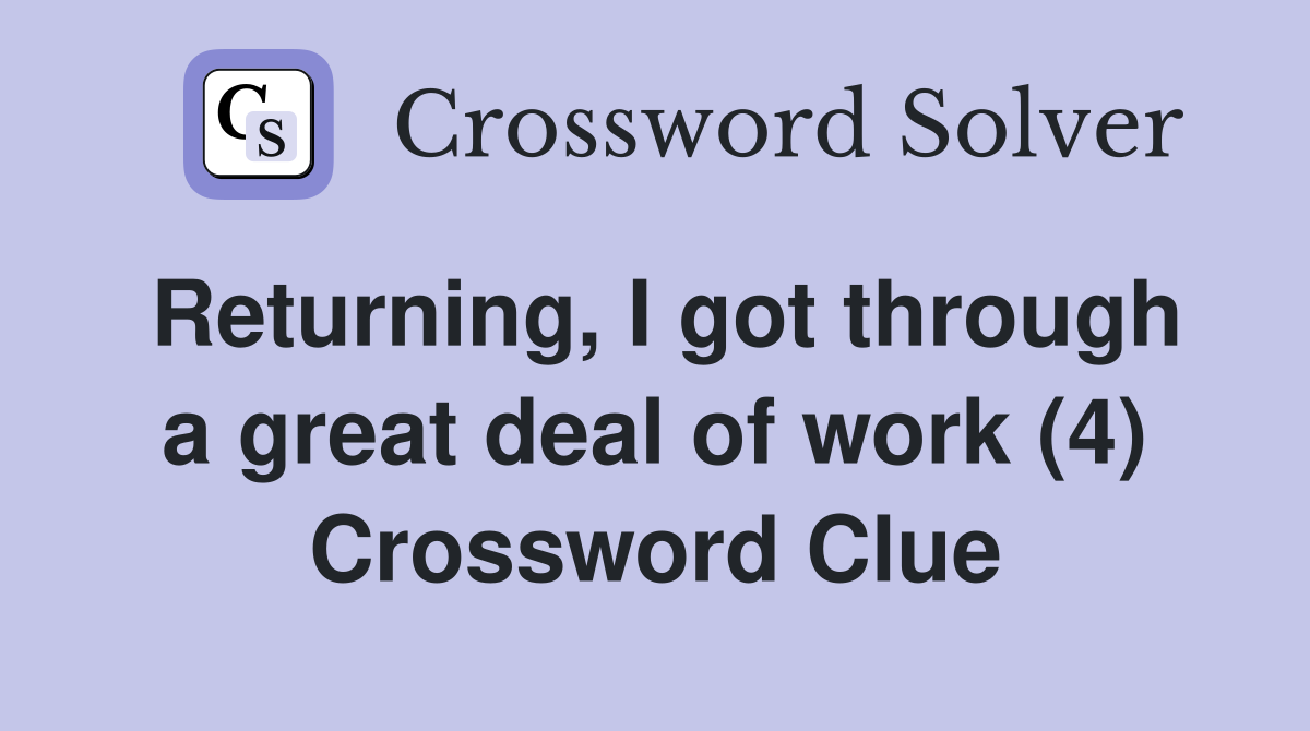 Returning, I got through a great deal of work (4) Crossword Clue