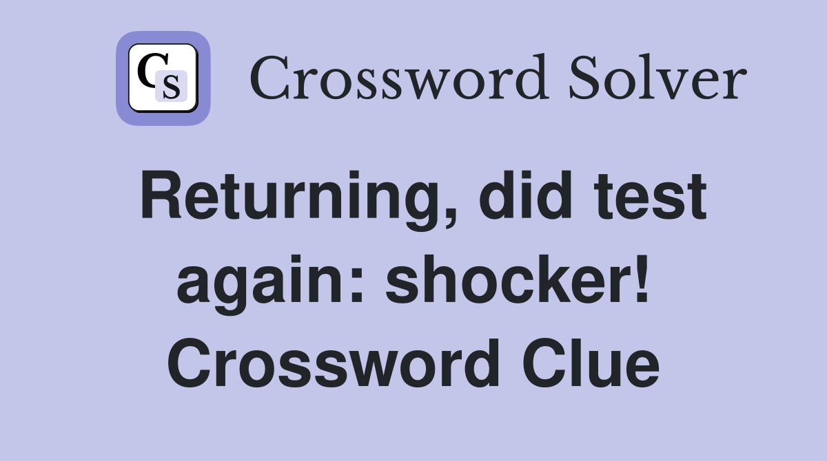 Returning, did test again: shocker! Crossword Clue