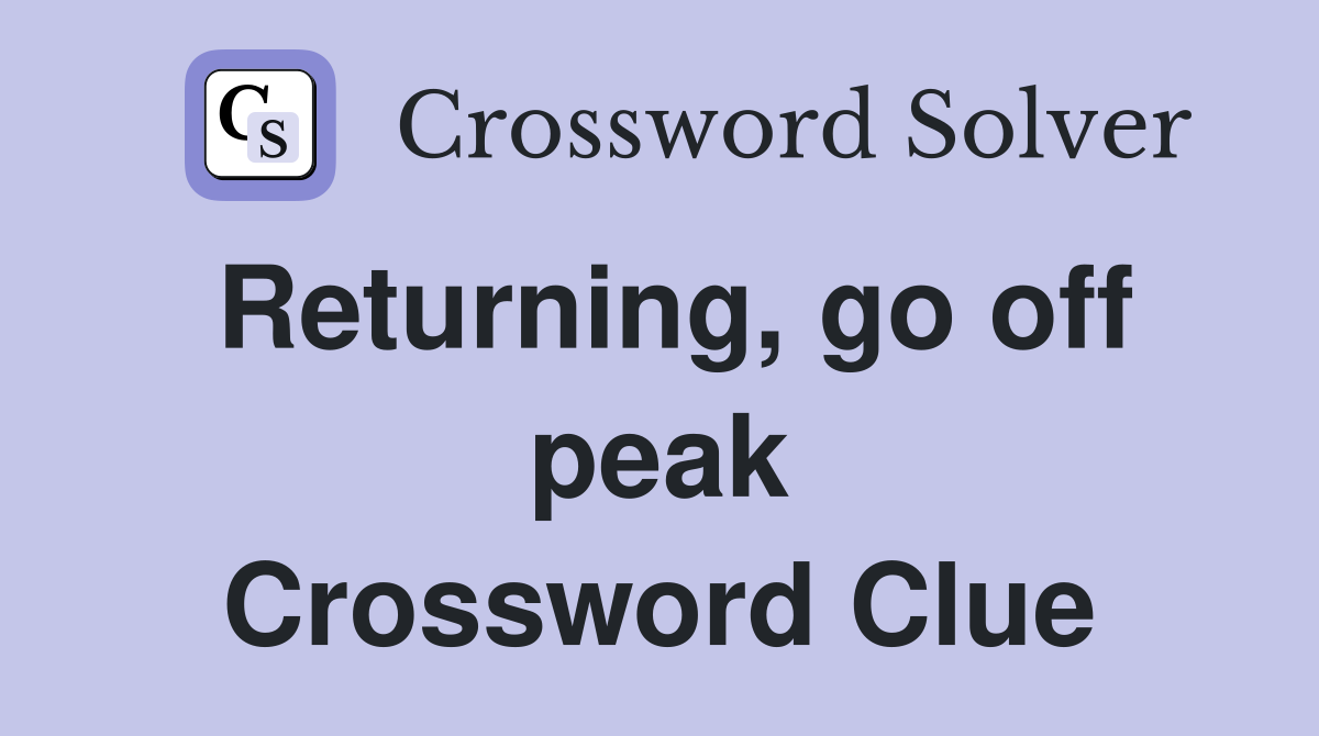 Returning, go off peak Crossword Clue