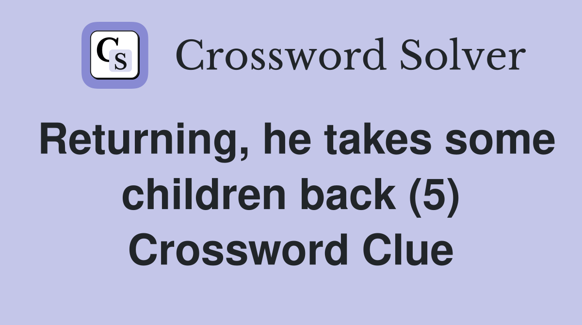 Returning, he takes some children back (5) Crossword Clue