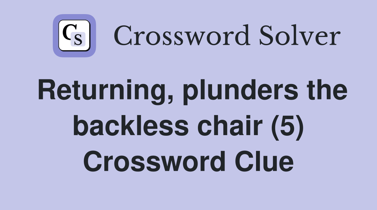 Returning, plunders the backless chair (5) Crossword Clue