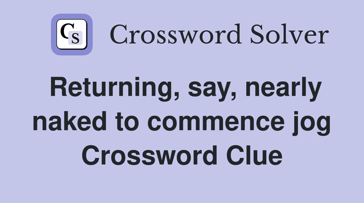 Returning, say, nearly naked to commence jog Crossword Clue