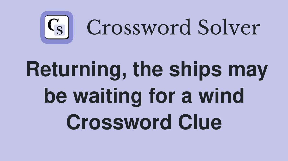 Returning, the ships may be waiting for a wind Crossword Clue