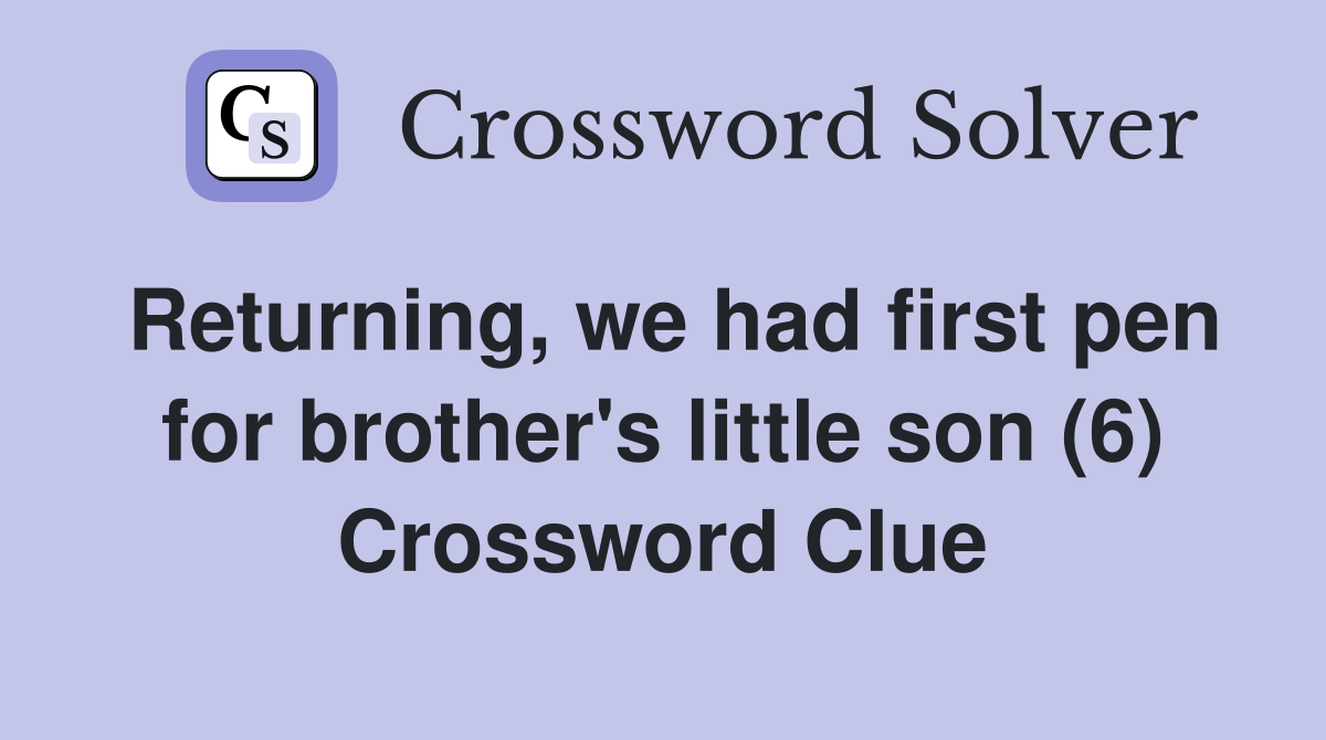 Returning, we had first pen for brother's little son (6) Crossword Clue
