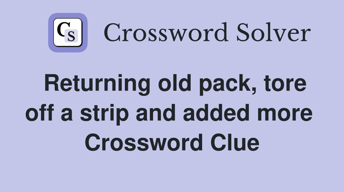 Returning old pack, tore off a strip and added more  Crossword Clue