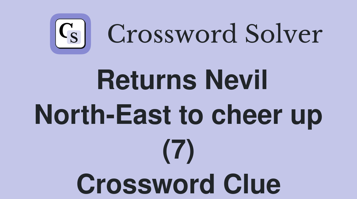 Returns Nevil North-East to cheer up (7) Crossword Clue
