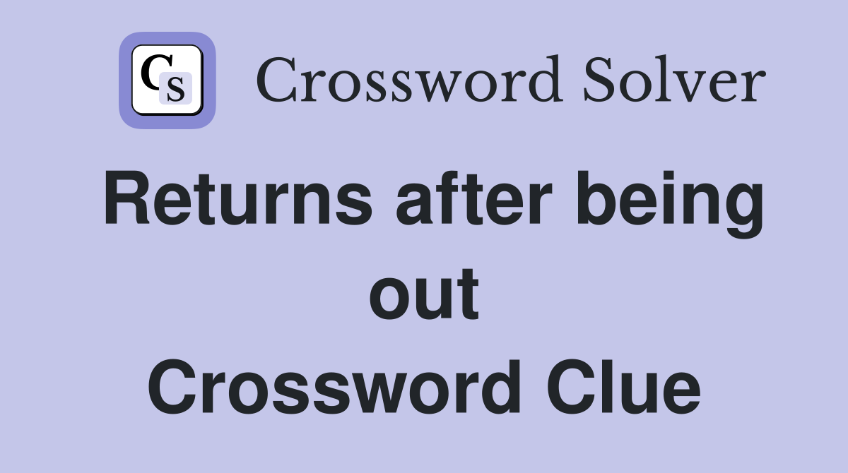 Returns after being out Crossword Clue
