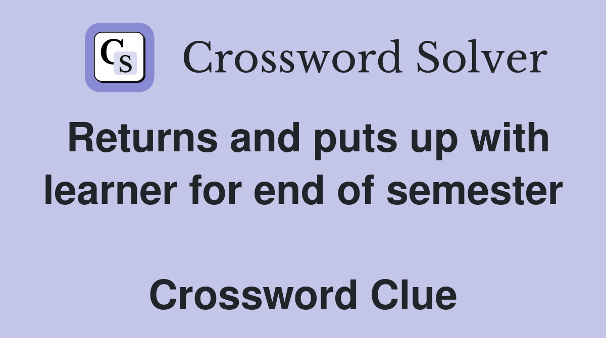Returns and puts up with learner for end of semester  Crossword Clue