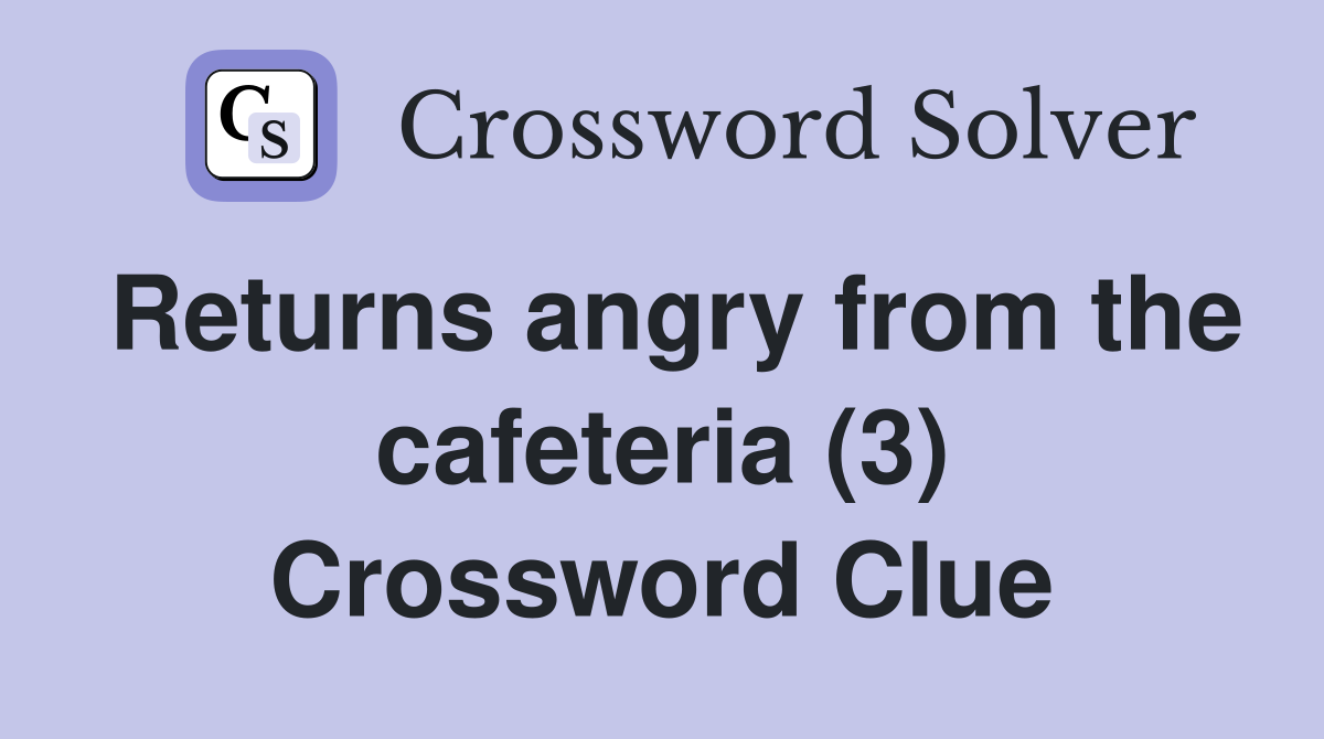 Returns angry from the cafeteria (3) Crossword Clue
