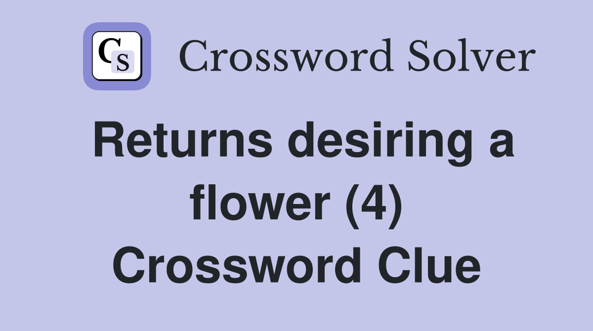 Returns desiring a flower (4) Crossword Clue