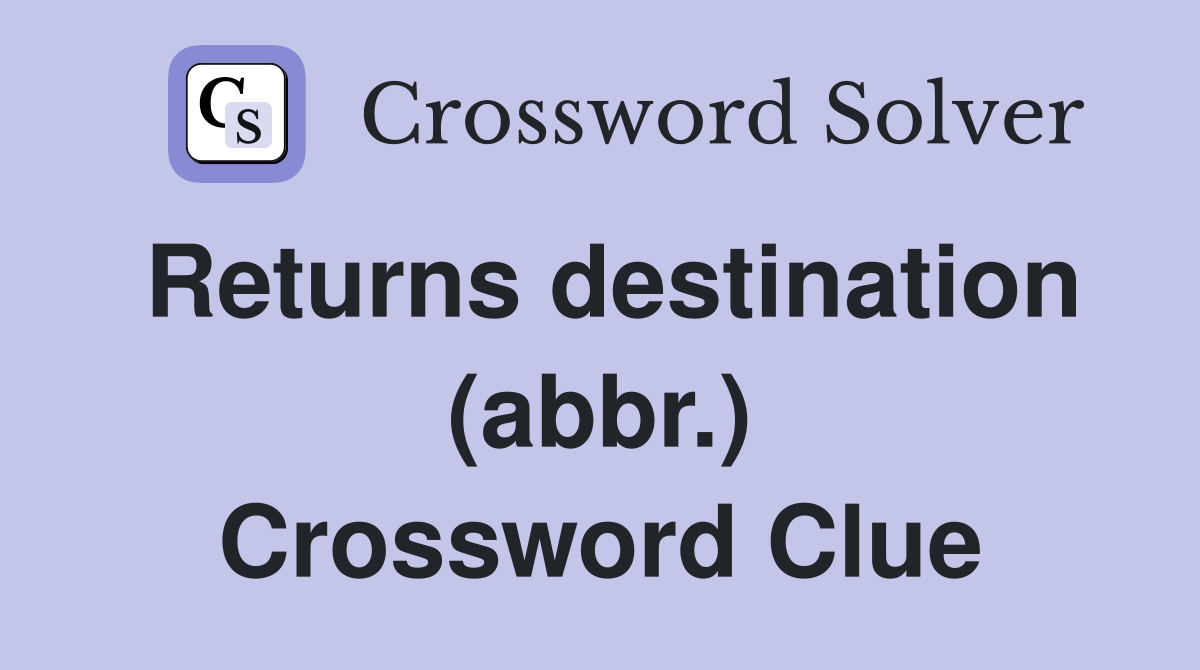 Returns destination (abbr.) Crossword Clue
