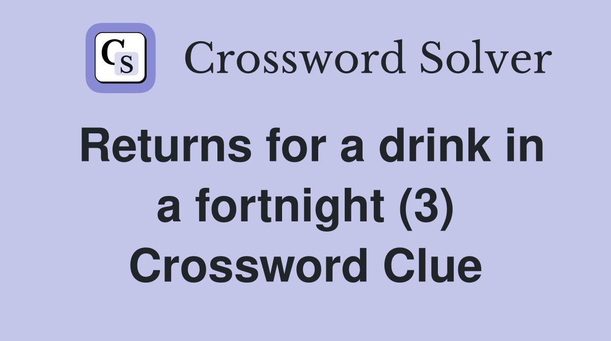 Returns for a drink in a fortnight (3) Crossword Clue