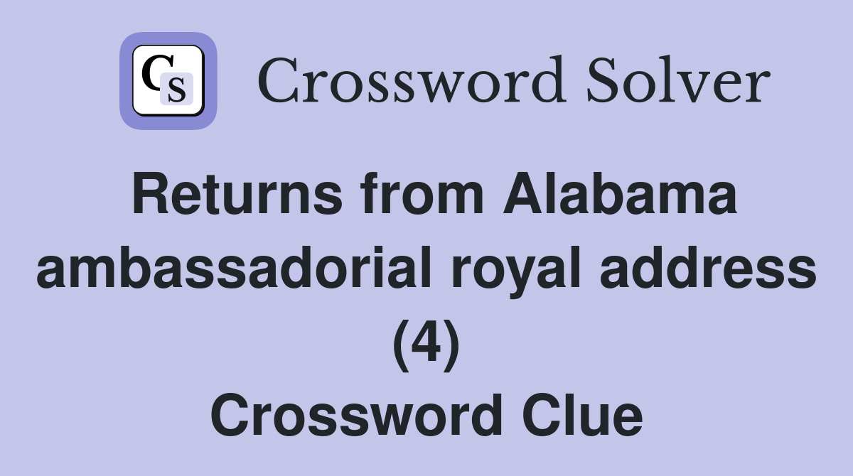 Returns from Alabama ambassadorial royal address (4) Crossword Clue