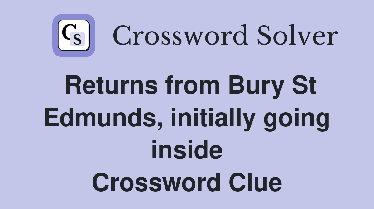 Returns from Bury St Edmunds, initially going inside Crossword Clue