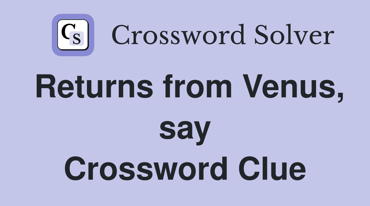 Returns from Venus, say Crossword Clue
