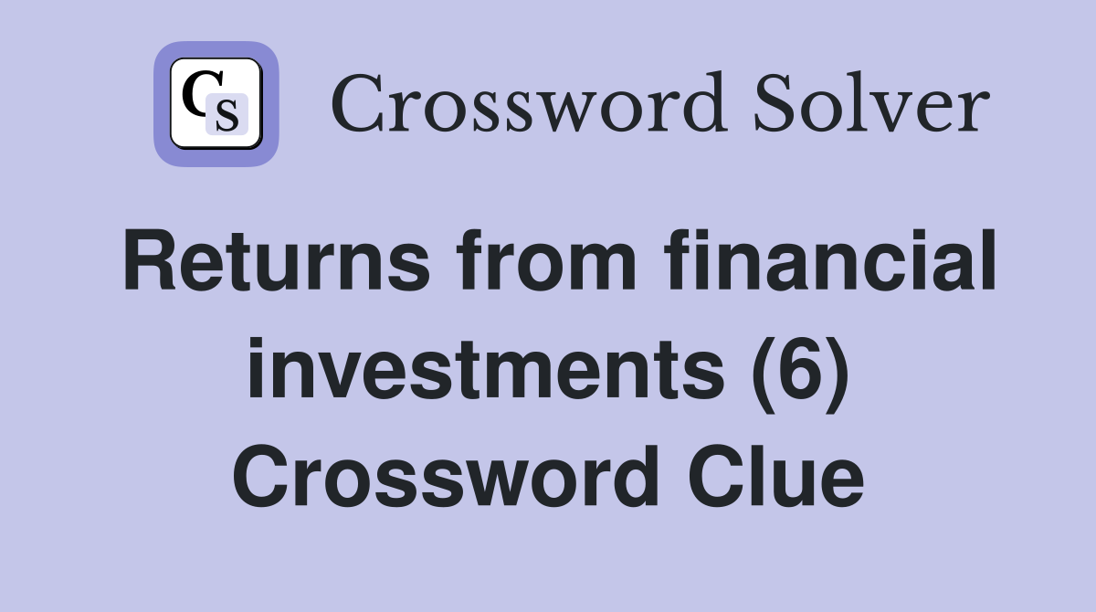 Returns from financial investments (6) Crossword Clue