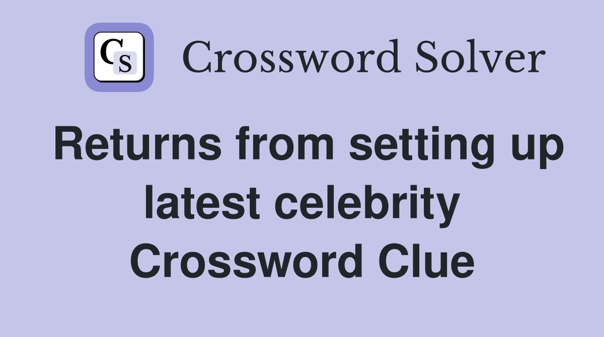 Returns from setting up latest celebrity Crossword Clue