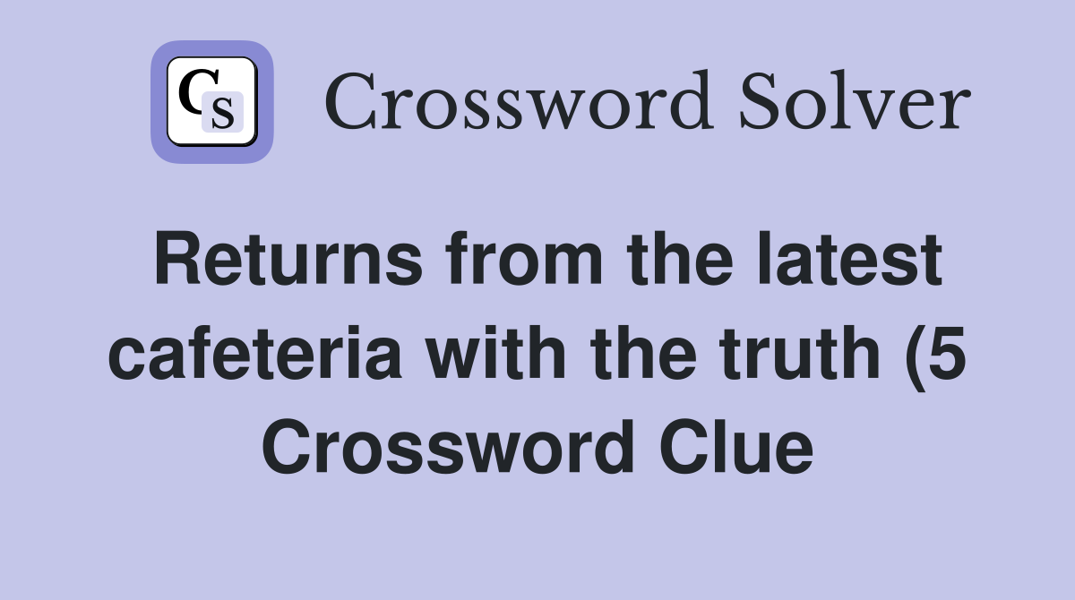 Returns from the latest cafeteria with the truth (5) Crossword Clue Returns from the latest cafeteria with the truth (5) Crossword Clue