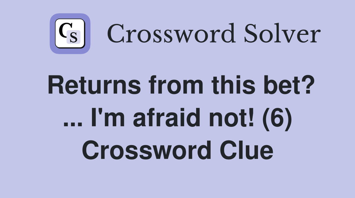 Returns from this bet? ... I'm afraid not! (6) Crossword Clue