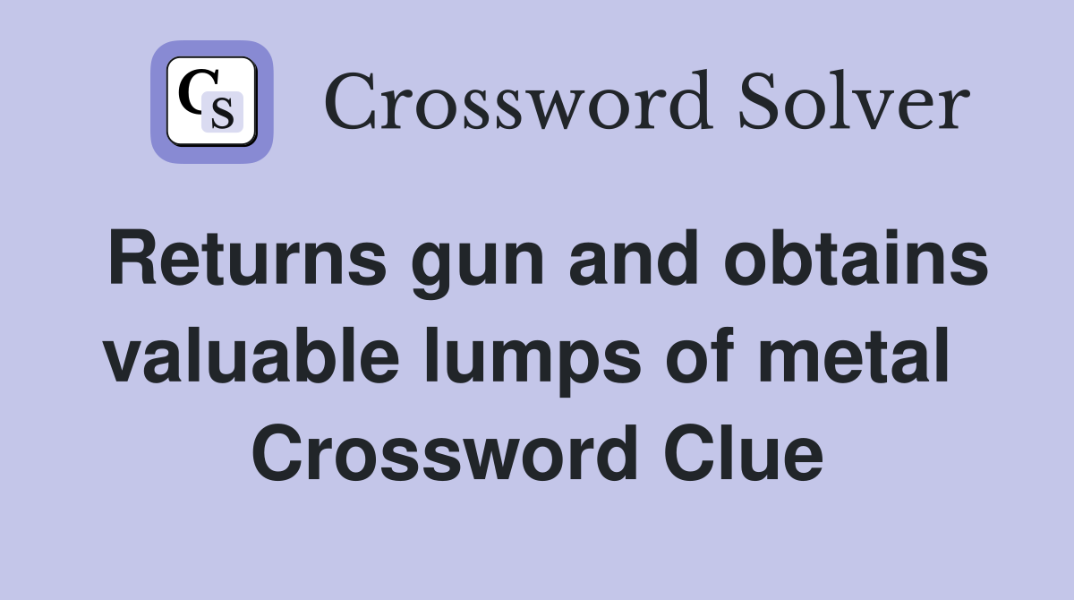 Returns gun and obtains valuable lumps of metal  Crossword Clue