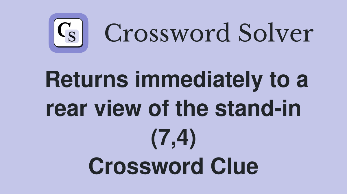 Returns immediately to a rear view of the stand-in (7,4) Crossword Clue