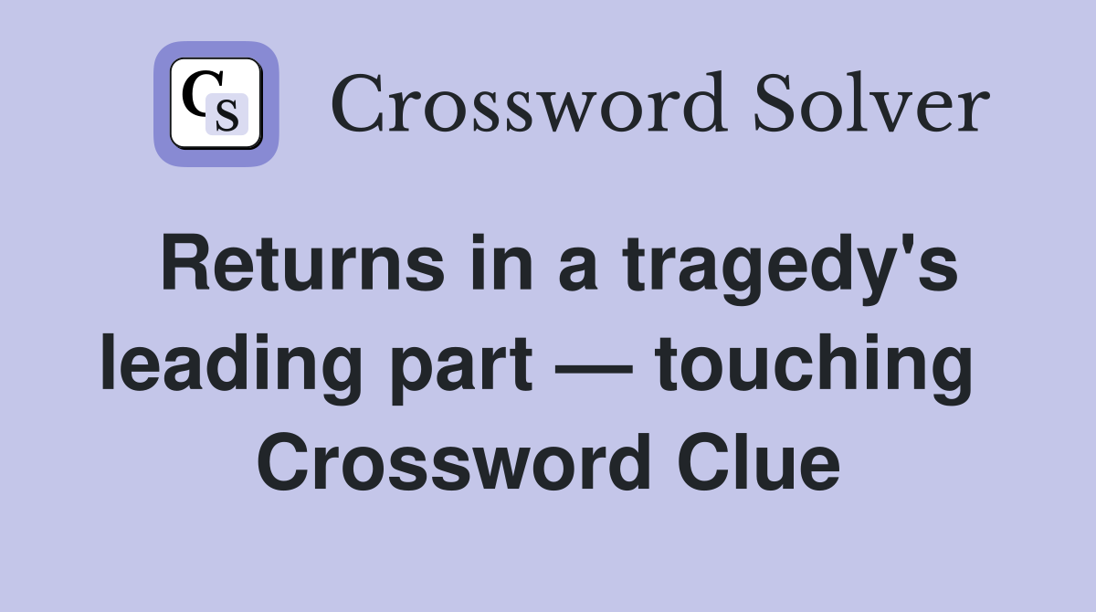 Returns in a tragedy's leading part — touching  Crossword Clue