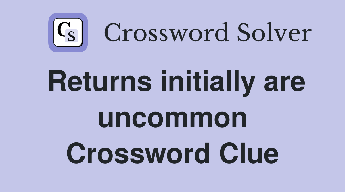 Returns initially are uncommon Crossword Clue