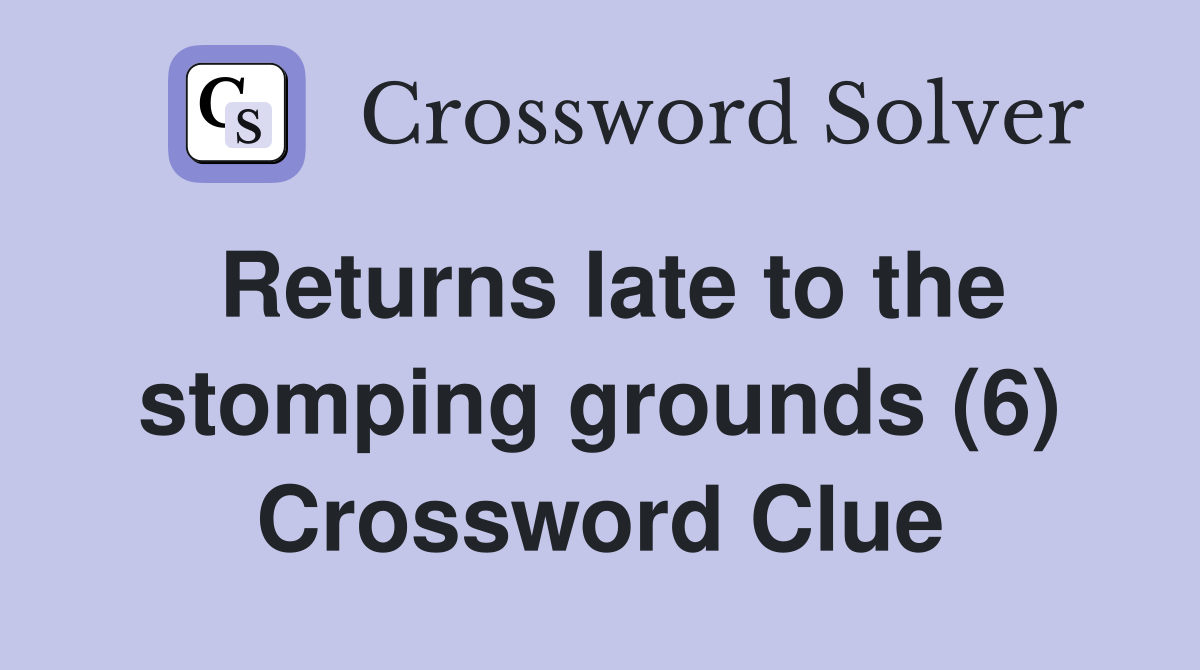 Returns late to the stomping grounds (6) Crossword Clue