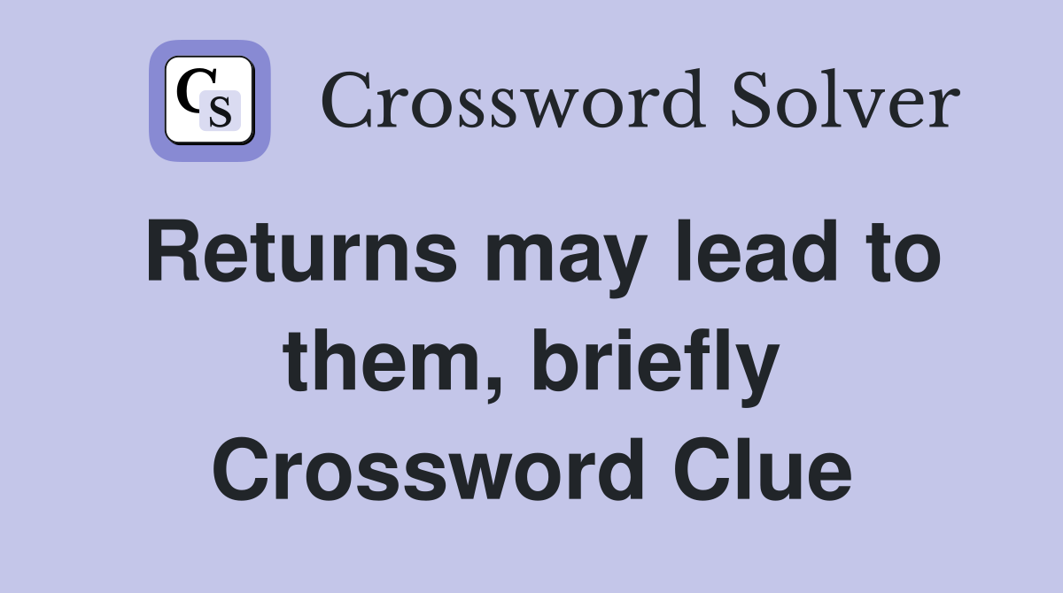Returns may lead to them, briefly Crossword Clue