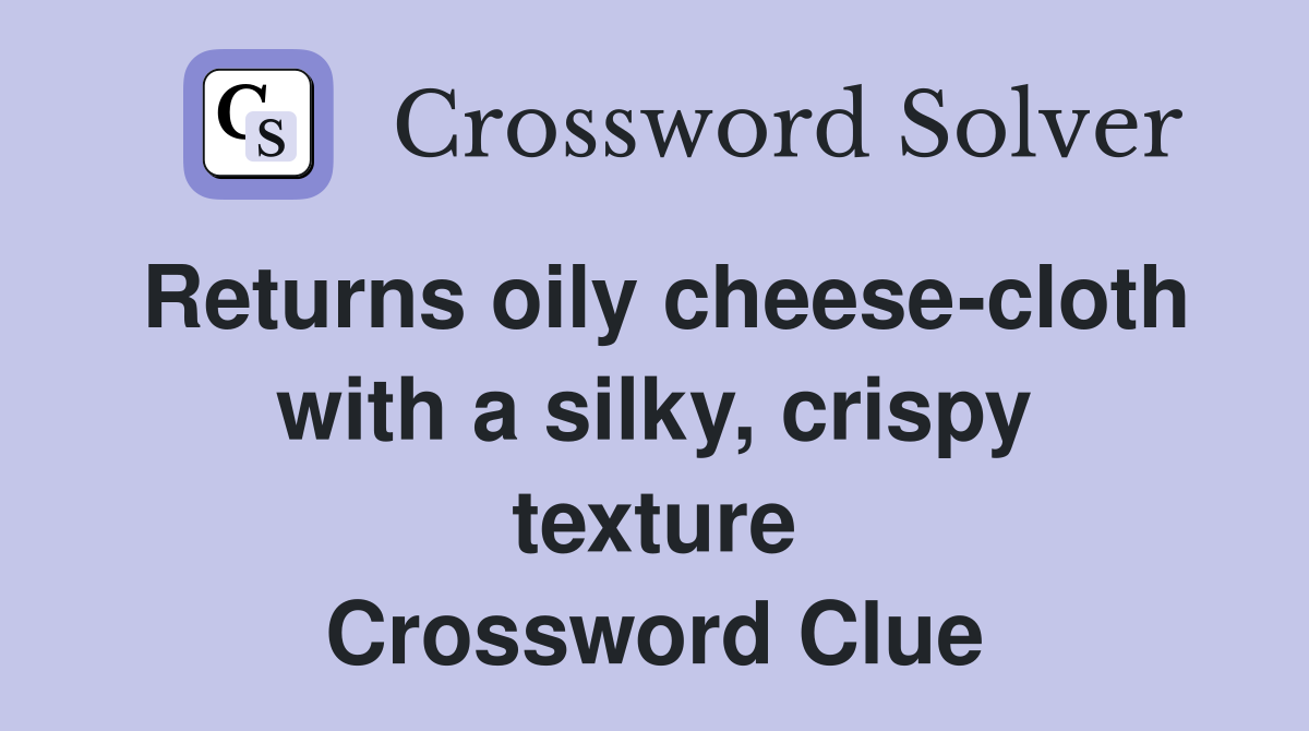 Returns oily cheese-cloth with a silky, crispy texture Crossword Clue