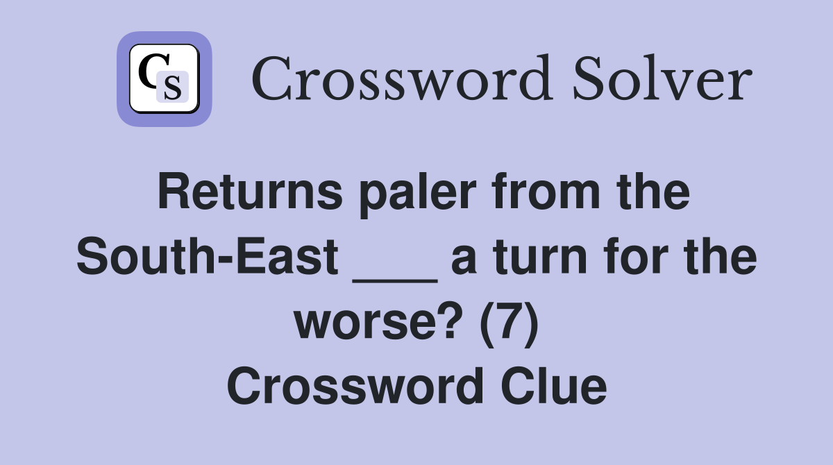 Returns paler from the South-East ___ a turn for the worse? (7) Crossword Clue